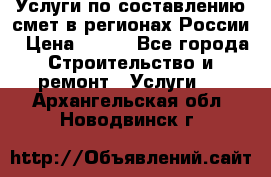 Услуги по составлению смет в регионах России › Цена ­ 500 - Все города Строительство и ремонт » Услуги   . Архангельская обл.,Новодвинск г.